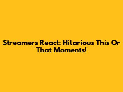Streamers React: Hilarious 'This Or That' Moments!