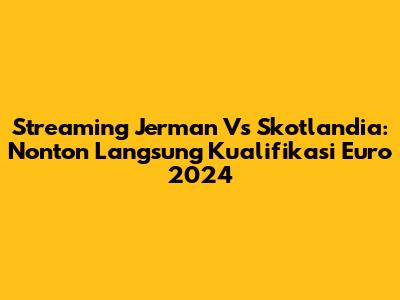 Streaming Jerman Vs Skotlandia: Nonton Langsung Kualifikasi Euro 2024
