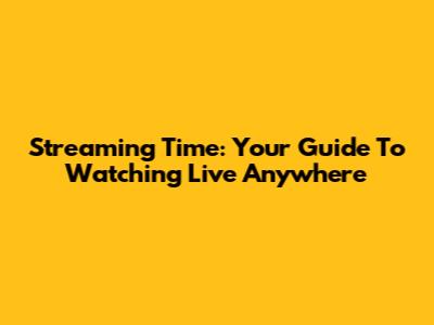 Streaming Time: Your Guide To Watching Live Anywhere