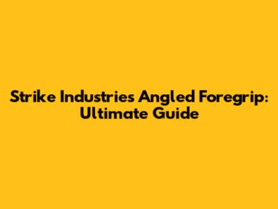 Strike Industries Angled Foregrip: Ultimate Guide