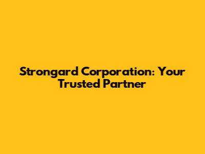 Strongard Corporation: Your Trusted Partner