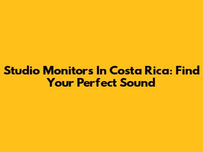 Studio Monitors In Costa Rica: Find Your Perfect Sound