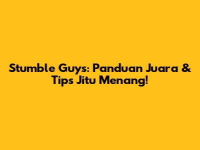 Stumble Guys: Panduan Juara & Tips Jitu Menang!