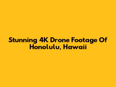 Stunning 4K Drone Footage Of Honolulu, Hawaii