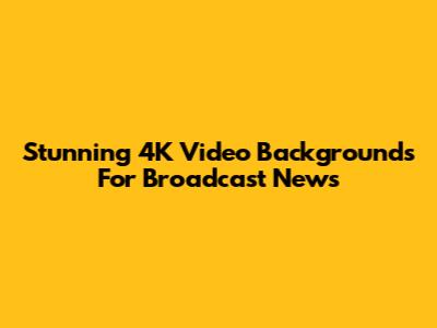 Stunning 4K Video Backgrounds For Broadcast News