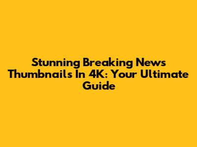 Stunning Breaking News Thumbnails In 4K: Your Ultimate Guide