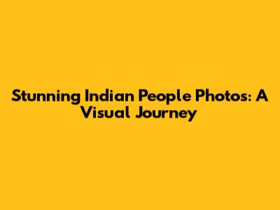 Stunning Indian People Photos: A Visual Journey