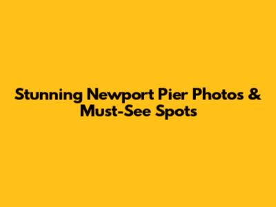 Stunning Newport Pier Photos & Must-See Spots