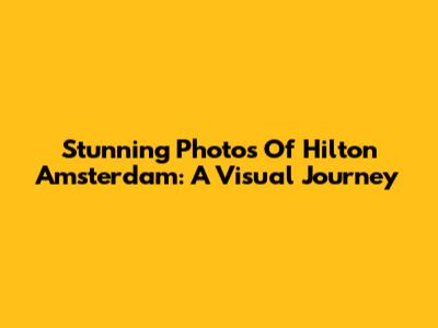 Stunning Photos Of Hilton Amsterdam: A Visual Journey