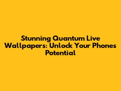 Stunning Quantum Live Wallpapers: Unlock Your Phone's Potential