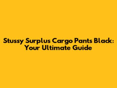 Stussy Surplus Cargo Pants Black: Your Ultimate Guide
