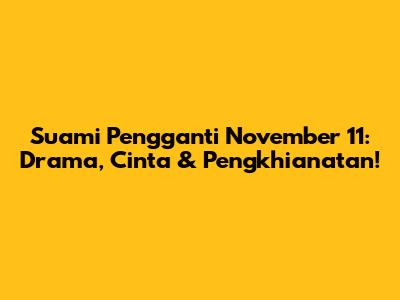 Suami Pengganti November 11: Drama, Cinta & Pengkhianatan!