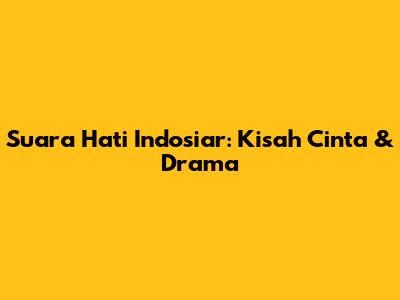 Suara Hati Indosiar: Kisah Cinta & Drama