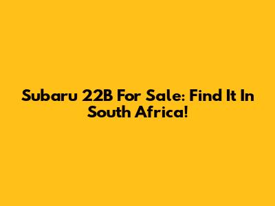 Subaru 22B For Sale: Find It In South Africa!