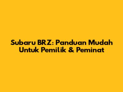 Subaru BRZ: Panduan Mudah Untuk Pemilik & Peminat