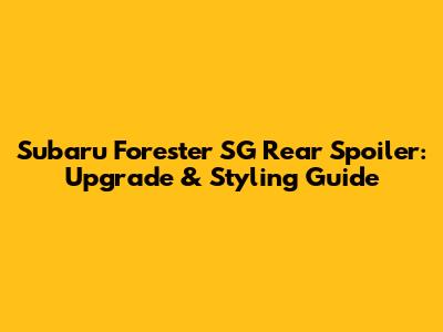 Subaru Forester SG Rear Spoiler: Upgrade & Styling Guide