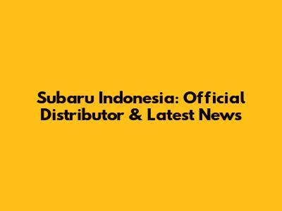 Subaru Indonesia: Official Distributor & Latest News