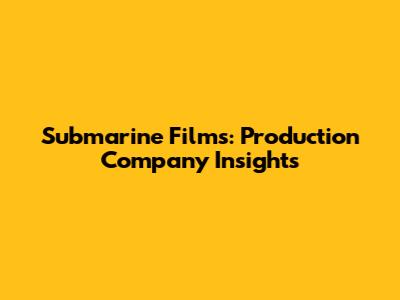 Submarine Films: Production Company Insights