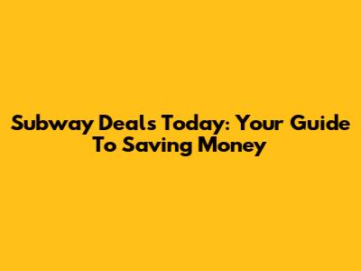 Subway Deals Today: Your Guide To Saving Money