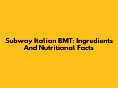 Subway Italian BMT: Ingredients And Nutritional Facts
