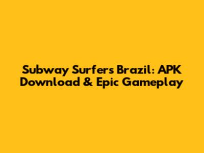 Subway Surfers Brazil: APK Download & Epic Gameplay