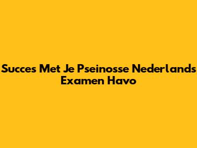 Succes Met Je Pseinosse Nederlands Examen Havo