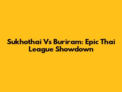 Sukhothai Vs Buriram: Epic Thai League Showdown