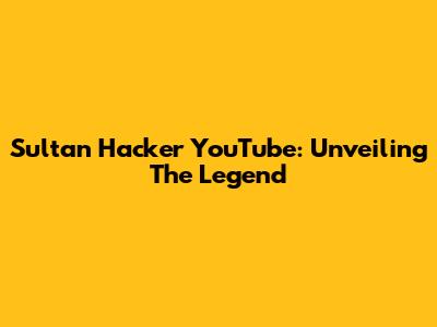 Sultan Hacker YouTube: Unveiling The Legend