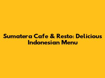Sumatera Cafe & Resto: Delicious Indonesian Menu