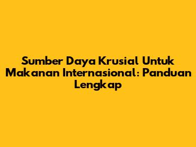 Sumber Daya Krusial Untuk Makanan Internasional: Panduan Lengkap