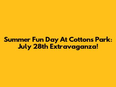 Summer Fun Day At Cottons Park: July 28th Extravaganza!
