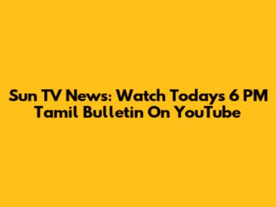 Sun TV News: Watch Today's 6 PM Tamil Bulletin On YouTube