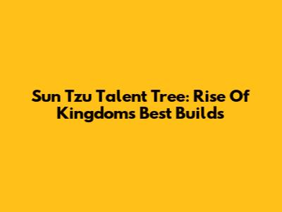 Sun Tzu Talent Tree: Rise Of Kingdoms Best Builds