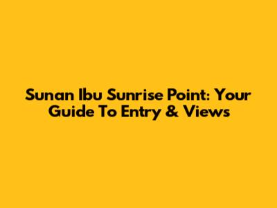 Sunan Ibu Sunrise Point: Your Guide To Entry & Views
