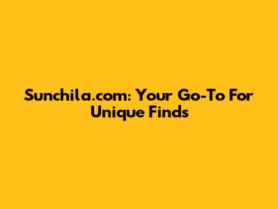 Sunchila.com: Your Go-To For Unique Finds