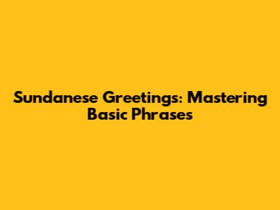 Sundanese Greetings: Mastering Basic Phrases