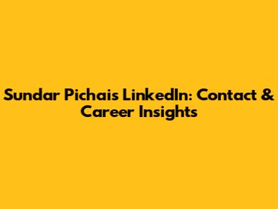 Sundar Pichai's LinkedIn: Contact & Career Insights