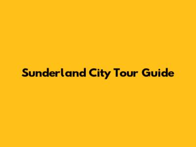 Sunderland City Tour Guide