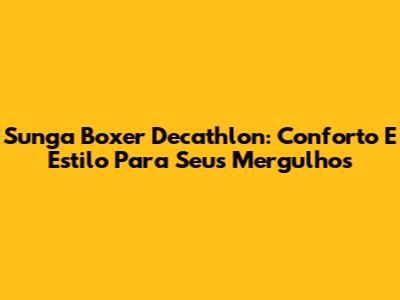 Sunga Boxer Decathlon: Conforto E Estilo Para Seus Mergulhos