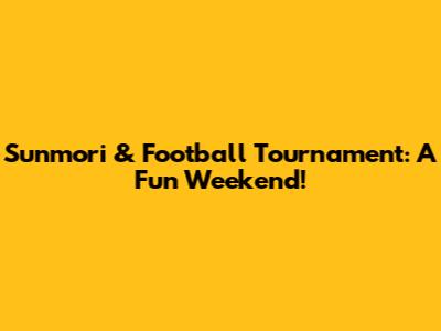 Sunmori & Football Tournament: A Fun Weekend!