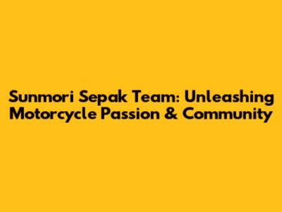 Sunmori Sepak Team: Unleashing Motorcycle Passion & Community
