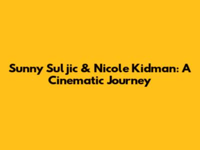 Sunny Suljic & Nicole Kidman: A Cinematic Journey