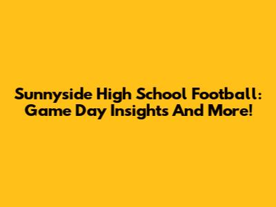 Sunnyside High School Football: Game Day Insights And More!