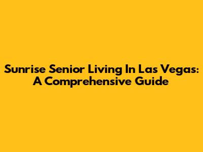 Sunrise Senior Living In Las Vegas: A Comprehensive Guide
