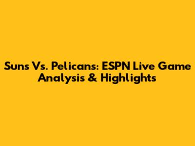 Suns Vs. Pelicans: ESPN Live Game Analysis & Highlights