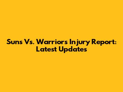 Suns Vs. Warriors Injury Report: Latest Updates