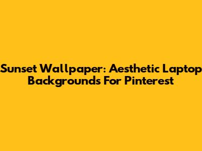 Sunset Wallpaper: Aesthetic Laptop Backgrounds For Pinterest