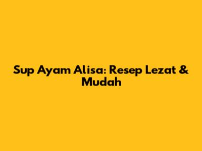 Sup Ayam Alisa: Resep Lezat & Mudah
