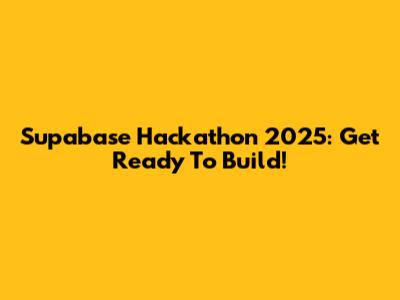 Supabase Hackathon 2025: Get Ready To Build!