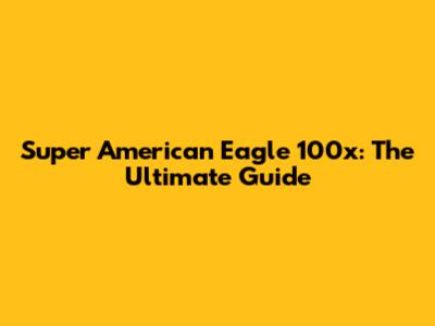Super American Eagle 100x: The Ultimate Guide